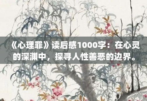 《心理罪》<a href=https://www.baixuetang.com target=_blank class=infotextkey>读后感</a>1000字：在心灵的深渊中，探寻人性善恶的边界。