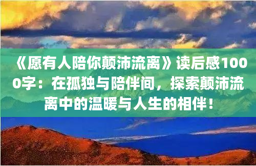 《愿有人陪你颠沛流离》读后感1000字：在孤独与陪伴间，探索颠沛流离中的温暖与人生的相伴！