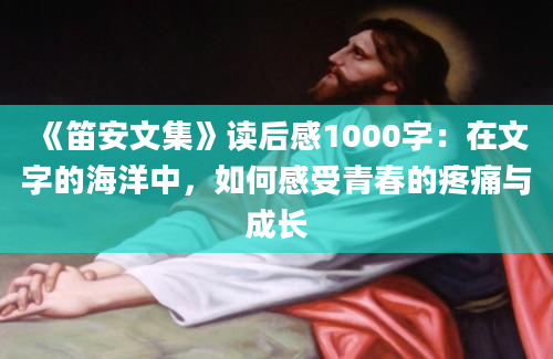 《笛安文集》读后感1000字：在文字的海洋中，如何感受青春的疼痛与成长