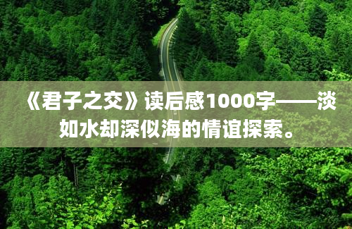 《君子之交》读后感1000字——淡如水却深似海的情谊探索。