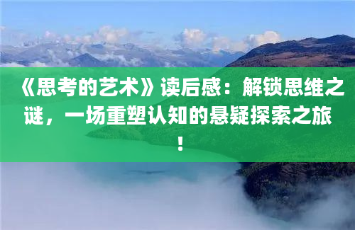 《思考的艺术》读后感：解锁思维之谜，一场重塑认知的悬疑探索之旅！