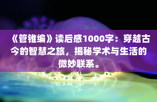 《管锥编》读后感1000字：穿越古今的智慧之旅，揭秘学术与生活的微妙联系。