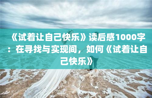 《试着让自己快乐》读后感1000字：在寻找与实现间，如何《试着让自己快乐》