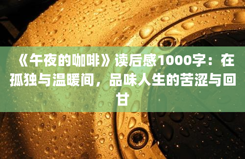 《午夜的咖啡》读后感1000字：在孤独与温暖间，品味人生的苦涩与回甘