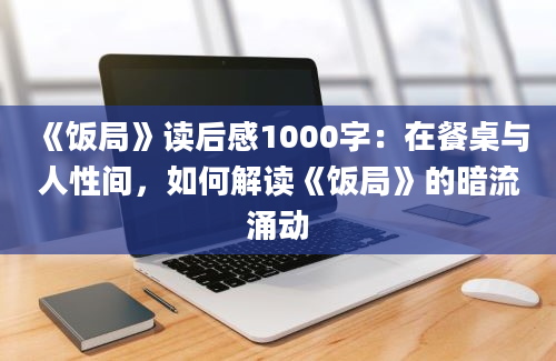 《饭局》读后感1000字：在餐桌与人性间，如何解读《饭局》的暗流涌动