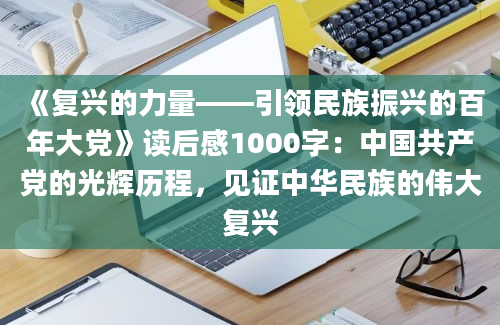 《复兴的力量——引领民族振兴的百年大党》读后感1000字：中国共产党的光辉历程，见证中华民族的伟大复兴