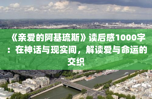 《亲爱的阿基琉斯》读后感1000字：在神话与现实间，解读爱与命运的交织