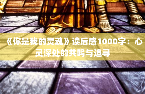 《你是我的灵魂》读后感1000字：心灵深处的共鸣与追寻