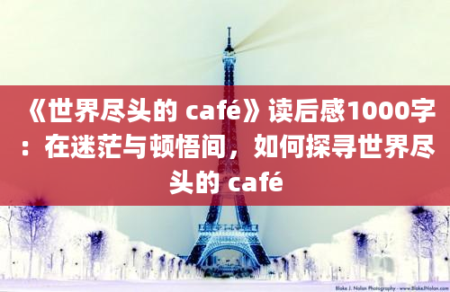 《世界尽头的 café》读后感1000字：在迷茫与顿悟间，如何探寻世界尽头的 café