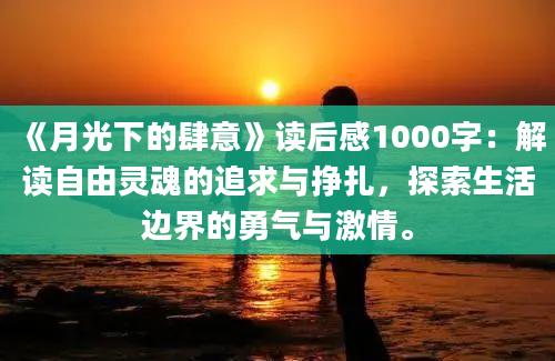 《月光下的肆意》读后感1000字：解读自由灵魂的追求与挣扎，探索生活边界的勇气与激情。