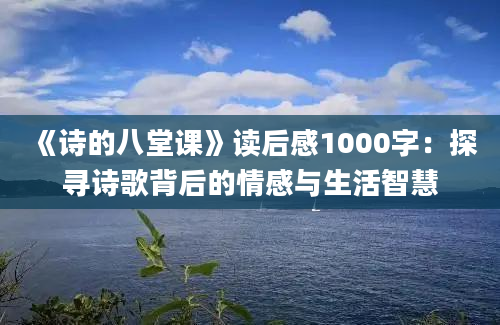 《诗的八堂课》<a href=https://www.baixuetang.com target=_blank class=infotextkey>读后感</a>1000字：探寻诗歌背后的情感与生活<a href=https://www.baixuetang.com/tag/zhihui.html target=_blank class=infotextkey>智慧</a>