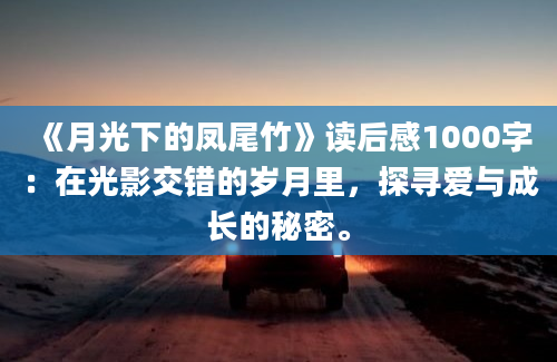 《月光下的凤尾竹》读后感1000字：在光影交错的岁月里，探寻爱与成长的秘密。