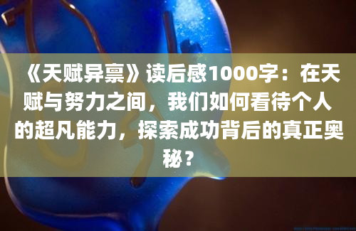 《天赋异禀》读后感1000字：在天赋与努力之间，我们如何看待个人的超凡能力，探索成功背后的真正奥秘？