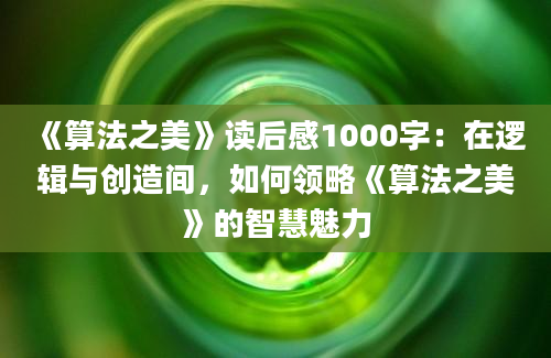 《算法之美》读后感1000字：在逻辑与创造间，如何领略《算法之美》的智慧魅力