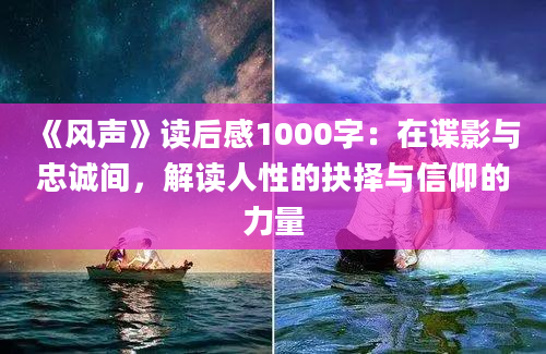 《风声》读后感1000字：在谍影与忠诚间，解读人性的抉择与信仰的力量