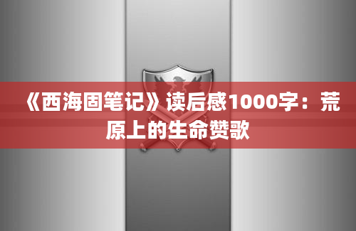 《西海固笔记》读后感1000字：荒原上的生命赞歌