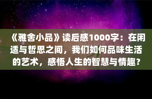 《雅舍小品》读后感1000字：在闲适与哲思之间，我们如何品味生活的艺术，感悟人生的智慧与情趣？