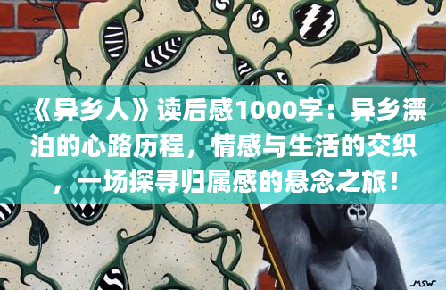 《异乡人》读后感1000字：异乡漂泊的心路历程，情感与生活的交织，一场探寻归属感的悬念之旅！