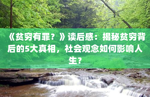 《贫穷有罪？》读后感：揭秘贫穷背后的5大真相，社会观念如何影响人生？