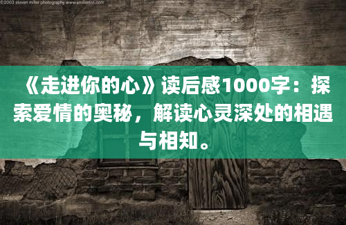 《走进你的心》读后感1000字：探索爱情的奥秘，解读心灵深处的相遇与相知。