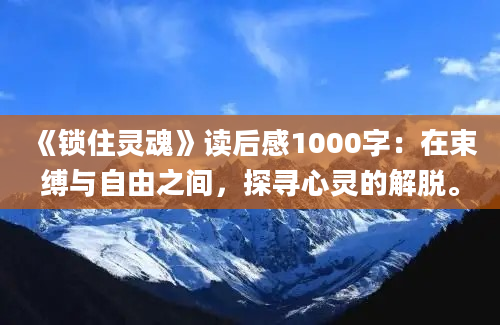 《锁住灵魂》读后感1000字：在束缚与自由之间，探寻心灵的解脱。