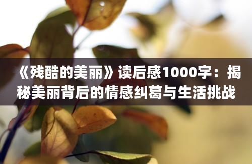 《残酷的美丽》读后感1000字：揭秘美丽背后的情感纠葛与生活挑战