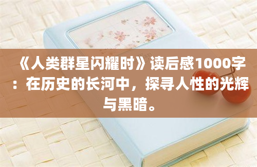 《人类群星闪耀时》读后感1000字：在历史的长河中，探寻人性的光辉与黑暗。