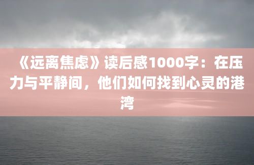 《远离焦虑》读后感1000字：在压力与平静间，他们如何找到心灵的港湾