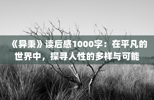 《异秉》<a href=https://www.baixuetang.com target=_blank class=infotextkey>读后感</a>1000字：在平凡的世界中，探寻人性的多样与可能