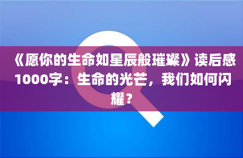 《愿你的生命如星辰般璀璨》读后感1000字：生命的光芒，我们如何闪耀？