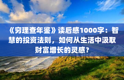 《穷理查年鉴》读后感1000字：智慧的投资法则，如何从生活中汲取财富增长的灵感？