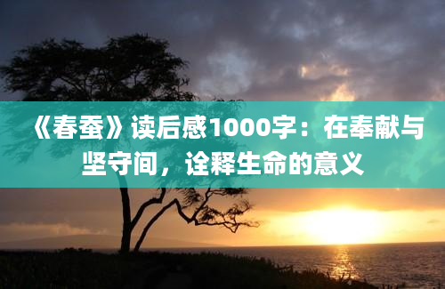 《春蚕》读后感1000字：在奉献与坚守间，诠释生命的意义