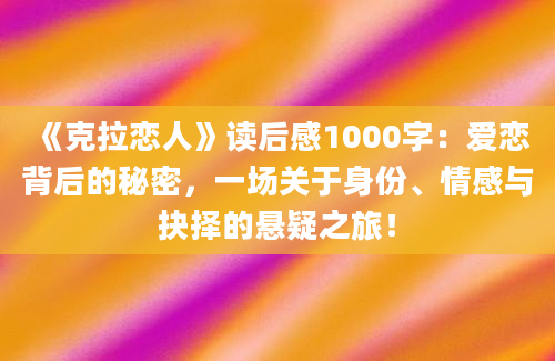 《克拉恋人》读后感1000字：爱恋背后的秘密，一场关于身份、情感与抉择的悬疑之旅！