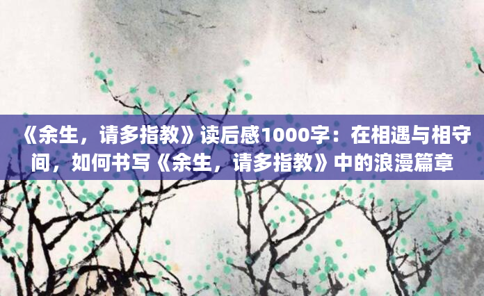 《余生，请多指教》读后感1000字：在相遇与相守间，如何书写《余生，请多指教》中的浪漫篇章