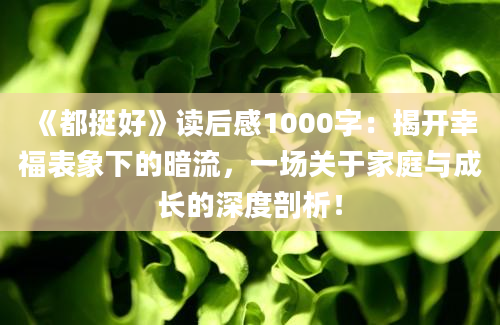 《都挺好》读后感1000字：揭开幸福表象下的暗流，一场关于家庭与成长的深度剖析！