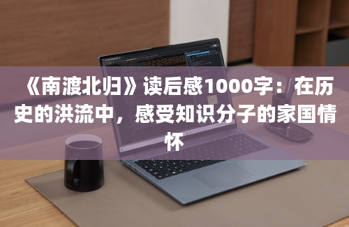 《南渡北归》读后感1000字：在历史的洪流中，感受知识分子的家国情怀