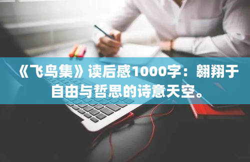 《飞鸟集》读后感1000字：翱翔于自由与哲思的诗意天空。