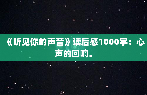 《听见你的声音》读后感1000字：心声的回响。