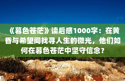 《暮色苍茫》读后感1000字：在黄昏与希望间找寻人生的微光，他们如何在暮色苍茫中坚守信念？