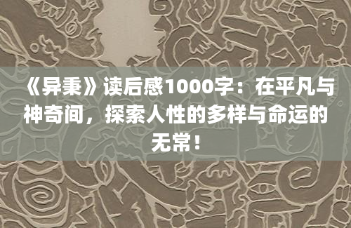 《异秉》读后感1000字：在平凡与神奇间，探索人性的多样与命运的无常！