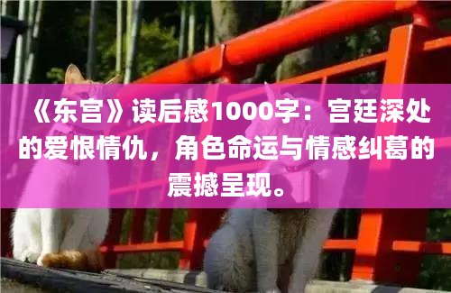 《东宫》读后感1000字：宫廷深处的爱恨情仇，角色命运与情感纠葛的震撼呈现。