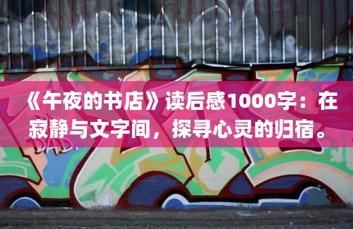 《午夜的书店》读后感1000字：在寂静与文字间，探寻心灵的归宿。