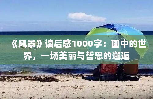 《风景》读后感1000字：画中的世界，一场美丽与哲思的邂逅