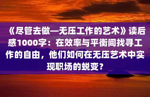 《尽管去做—无压工作的艺术》<a href=https://www.baixuetang.com target=_blank class=infotextkey>读后感</a>1000字：在效率与平衡间找寻工作的自由，他们如何在无压艺术中实现职场的蜕变？