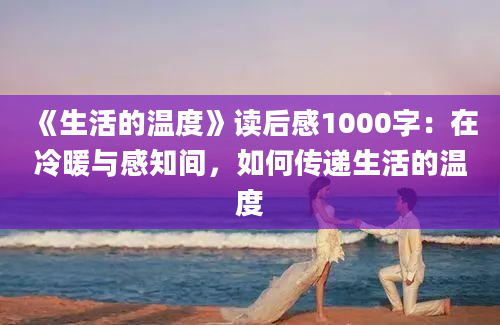 《生活的温度》读后感1000字：在冷暖与感知间，如何传递生活的温度