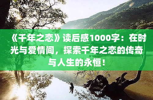 《千年之恋》读后感1000字：在时光与爱情间，探索千年之恋的传奇与人生的永恒！