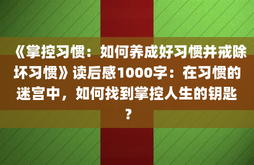 《掌控习惯：如何养成好习惯并戒除坏习惯》读后感1000字：在习惯的迷宫中，如何找到掌控人生的钥匙？