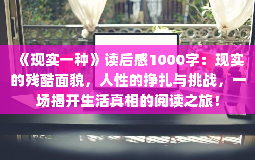 《现实一种》读后感1000字：现实的残酷面貌，人性的挣扎与挑战，一场揭开生活真相的阅读之旅！