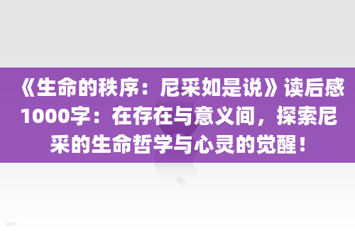 《生命的秩序：尼采如是说》读后感1000字：在存在与意义间，探索尼采的生命哲学与心灵的觉醒！