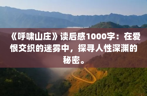 《呼啸山庄》读后感1000字：在爱恨交织的迷雾中，探寻人性深渊的秘密。